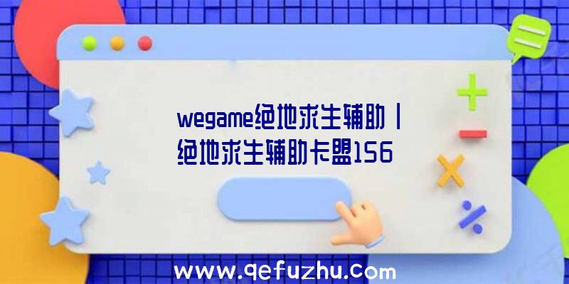 「wegame绝地求生辅助」|绝地求生辅助卡盟156